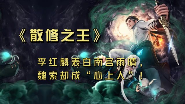 《散修之王》李红麟表白南宫雨晴,魏索却成“心上人”!