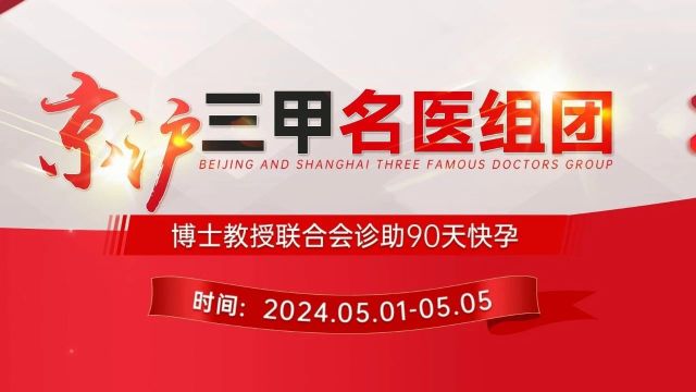 重磅!五一小长假,京沪三甲名医来袭!博士教授联合会诊助力90天快孕!