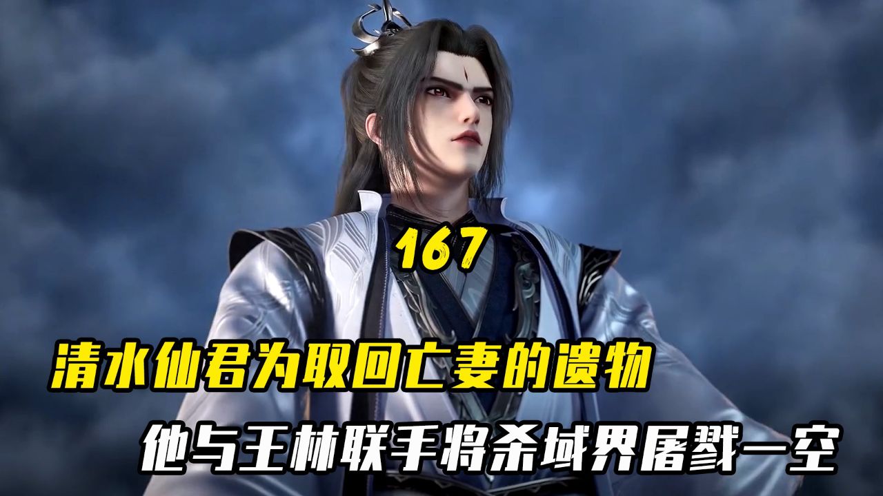 仙逆:清水仙君为取回亡妻的遗物,他与王林联手将杀域界屠戮一空【167