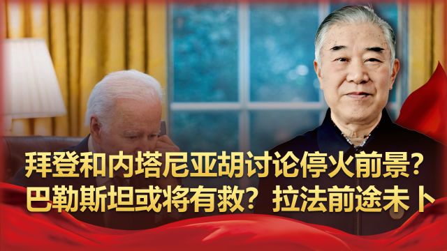 拜登和内塔尼亚胡讨论停火前景,巴勒斯坦或将有救?拉法前途未卜