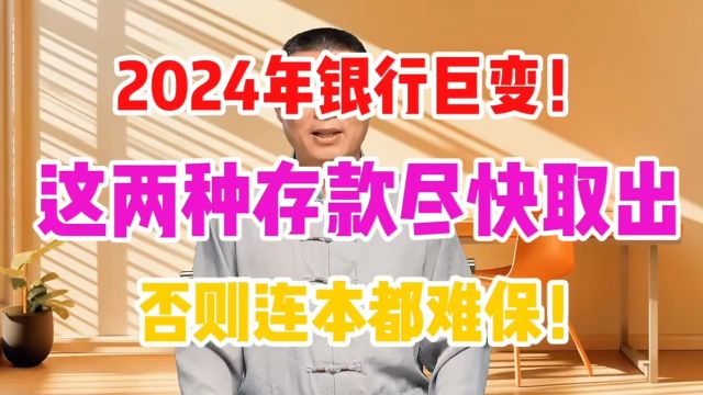 2024年银行巨变!这两种存款尽快取出,否则连本都难保