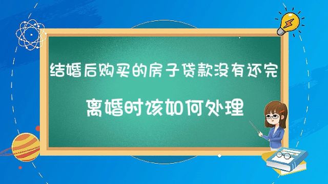 结婚后购买的房子贷款没有还完,离婚时该如何处理?