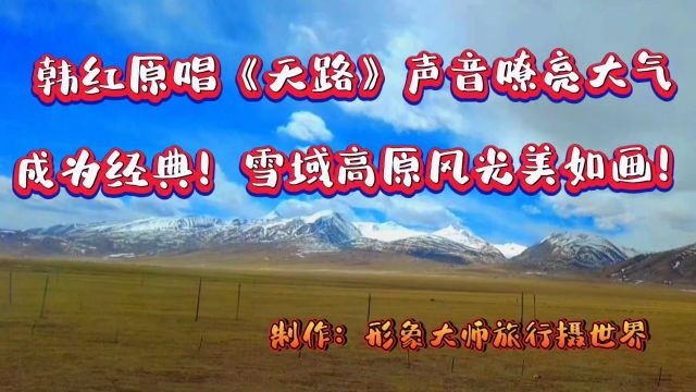 韩红原唱《天路》声言嘹亮大气,成为经典.