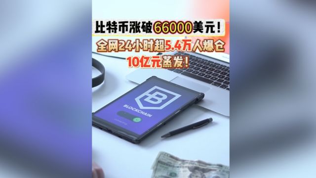 比特币涨破66000美元!全网24小时超5.4万人爆仓,10亿元蒸发!