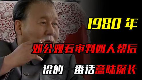 1980 年邓小平观看审判四人帮实况后，说的一番话意味深长 