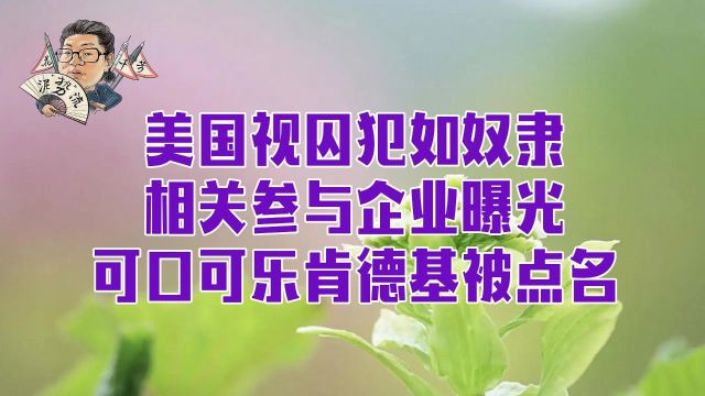 花千芳:美国视囚犯如奴隶,相关参与企业曝光,可口可乐肯德基被点名