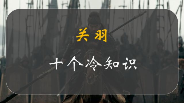 关羽10个冷知识:忠义两全谱写万丈豪情,智勇狂傲成就非凡武圣