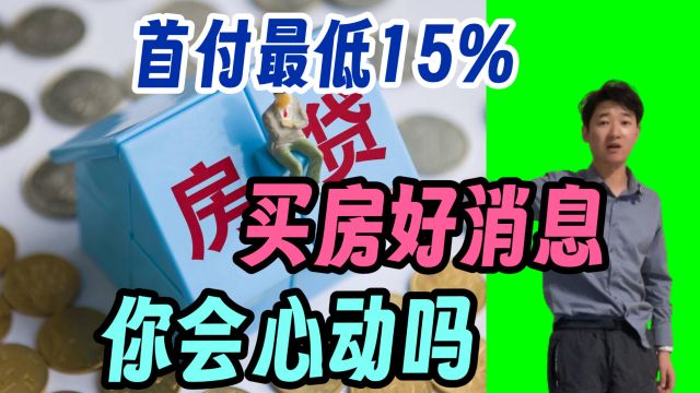 买房好消息?首付最低可以15% 你会心动吗?这个政策说明了啥?