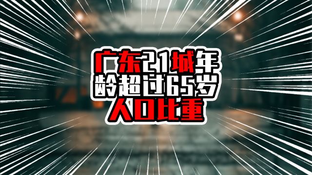 粤21城年龄超65岁人口比重,珠三角平均低于10%,粤北老龄化偏高