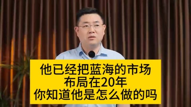 他已经把蓝海的市场布局在20年了,你知道他是怎么做的吗……