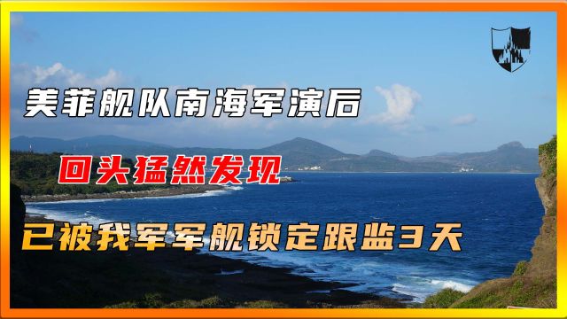 美菲舰队南海军演后,回头猛然发现,已被我军军舰锁定跟监3天