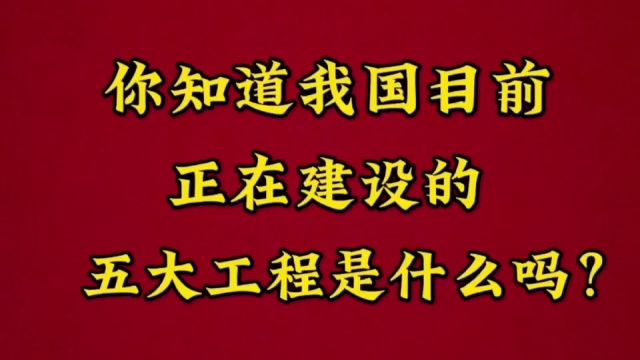 你知道我国目前正在建设的五大工程是什么吗