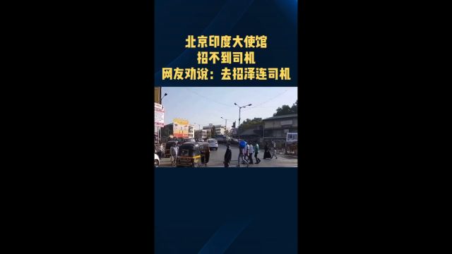 北京印度大使馆招不到司机,网友劝说:去招泽连司机