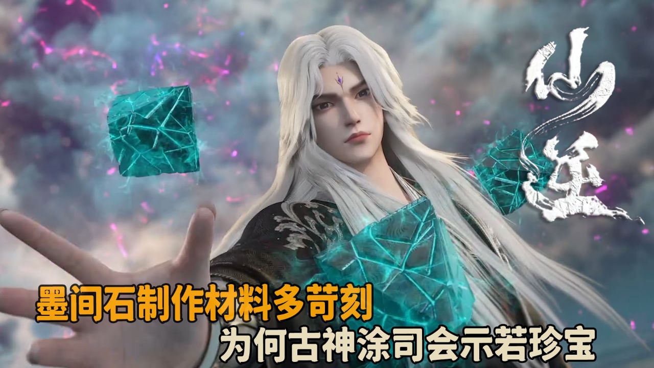 仙逆:墨间石制作材料多苛刻?为何古神涂司会示若珍宝?