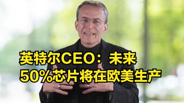 英特尔CEO:打造史上最可持续代工厂,未来50%芯片将在欧美生产