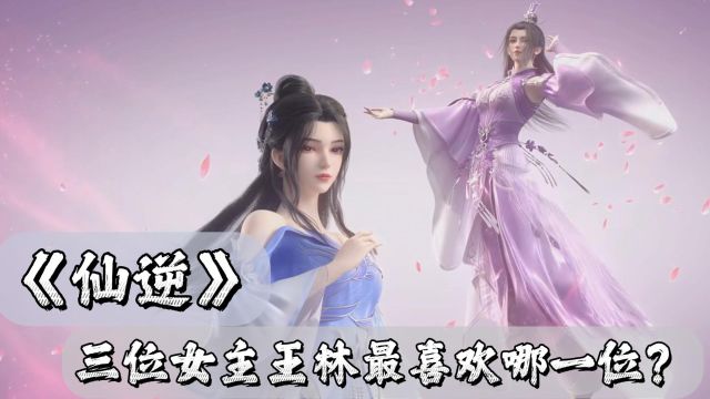 仙逆:三位女主王林最喜欢哪一位?