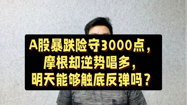 A股暴跌险守3000点,摩根却逆势唱多,明天能够触底反弹吗?