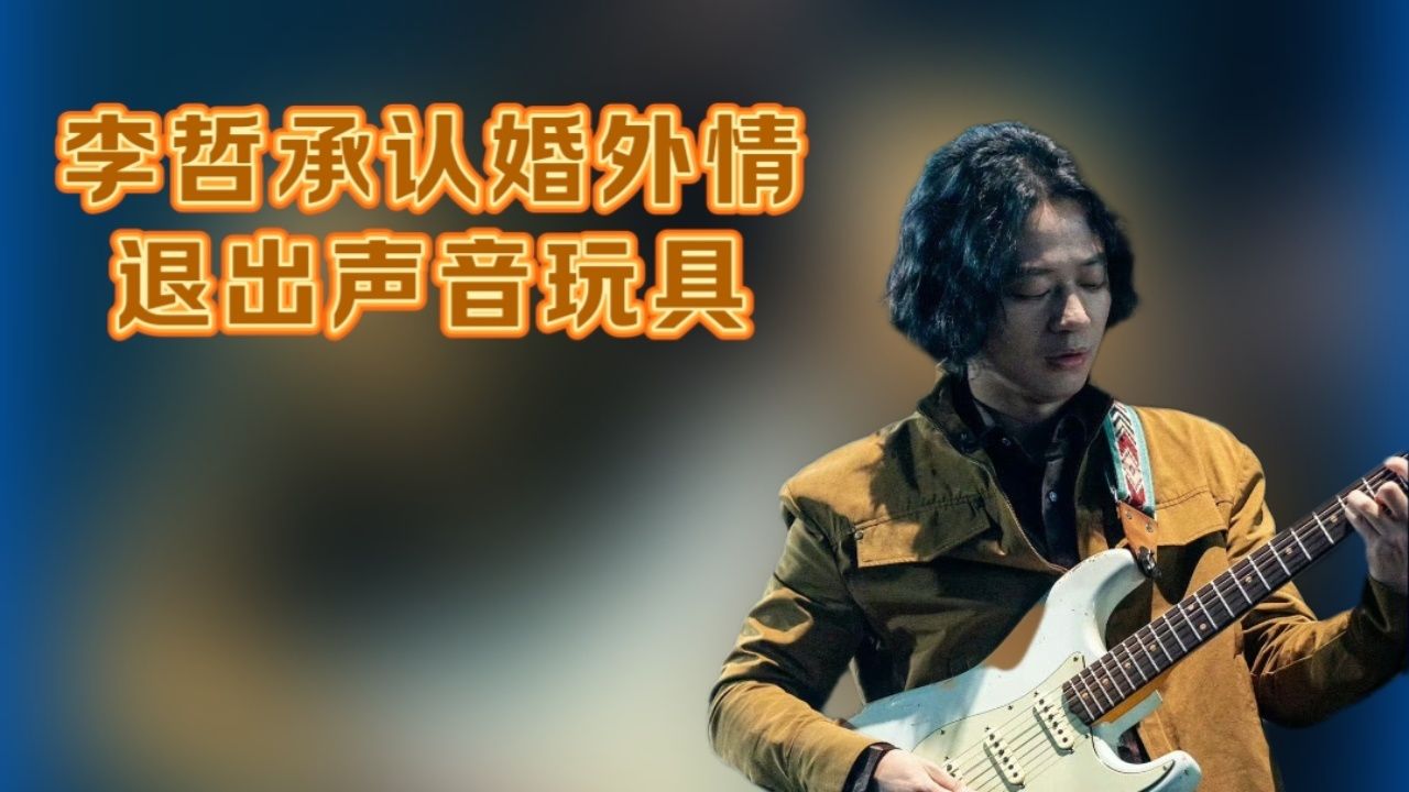 声音玩具乐队吉他手李哲公开承认婚外情,宣布退出声音玩具