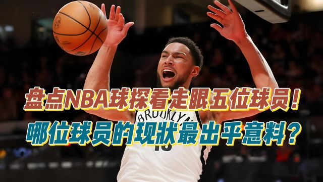 盘点NBA球探看走眼的五位球员,哪位球员最出乎意料之外?