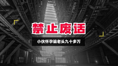 20岁小伙怀了60岁大爷的孩子，并且骗了大爷90多万来养女朋友！_高清