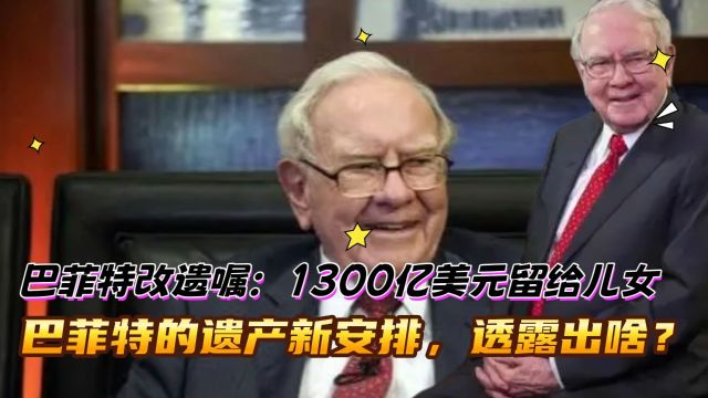 巴菲特改遗嘱:1300亿美元留给儿女!透露出怎样的财富智慧?