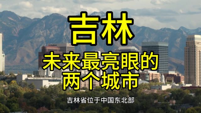 吉林未来最亮眼的城市,这几个城市经济发展潜力巨大备受关注