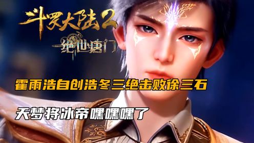 斗罗大陆2：霍雨浩自创浩冬三绝击败徐三石，天梦将冰帝嘿嘿嘿了_高清1080P在线观看平台_腾讯视频