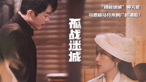 《孤战迷城》马思超马月“揭秘迷城”聊天室