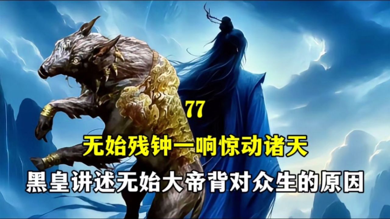 遮天-完美后传4:无始残钟一响惊动诸天,黑皇讲述无始大帝背对众生的
