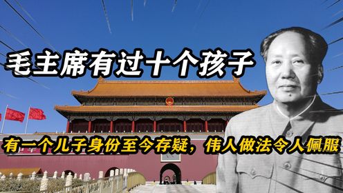 毛主席有过十个孩子，有一个儿子身份至今存疑，伟人做法令人佩服