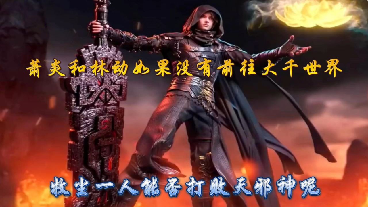 大主宰:萧炎和林动如果没有前往大千世界,牧尘一人能否打败天邪神呢