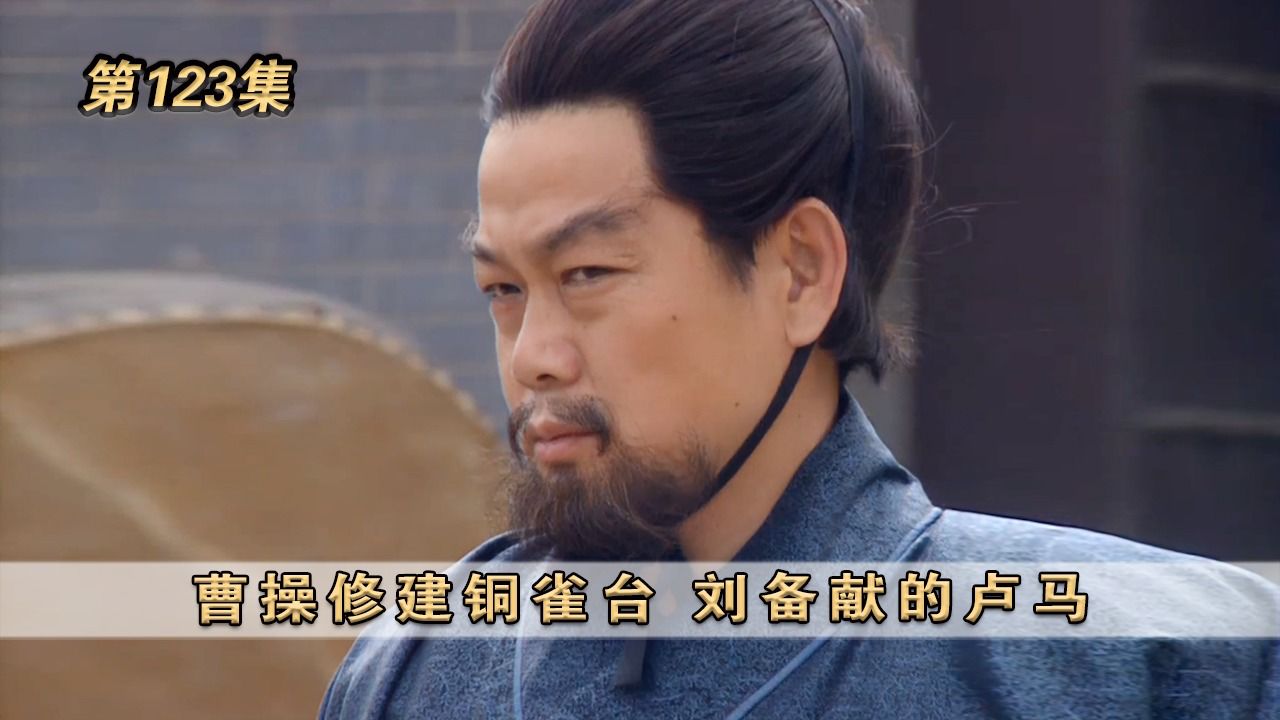 第123集:曹操修建铜雀台,刘备献的卢马#三国演义_高清1080P在线观看平台_腾讯视频