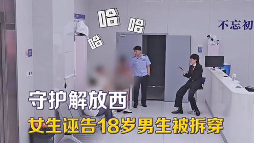 守护解放西最抽象的一集，女生诬告18岁男生强奸，甚至威胁还敲诈