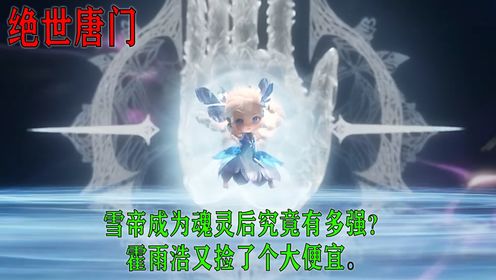 绝世唐门:雪帝成为魂灵后究竟有多强?霍雨浩又捡了个大便宜。_高清1080P在线观看平台_腾讯视频