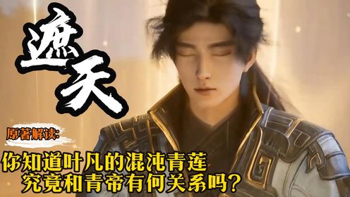 【遮天】原著解读:你知道叶凡的混沌青莲究竟和青帝有何关系吗?_高清1080P在线观看平台_腾讯视频