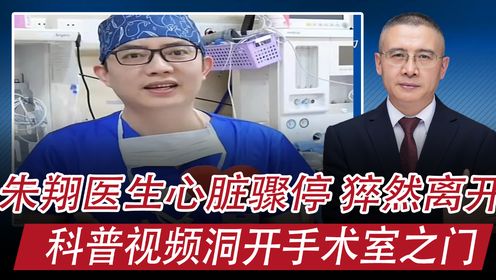 朱翔医生心脏骤停去世：科普视频洞开手术室之门，给我哪些震动？