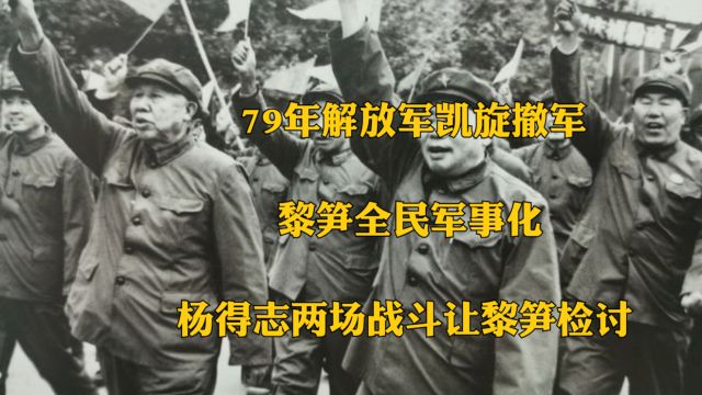 79年解放军凯旋撤军,黎笋全民军事化,杨得志两场战斗让黎笋检讨