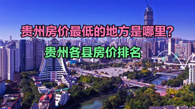 贵州房价最低的地方是哪里?2024最新贵州各县房价排名,一个破万