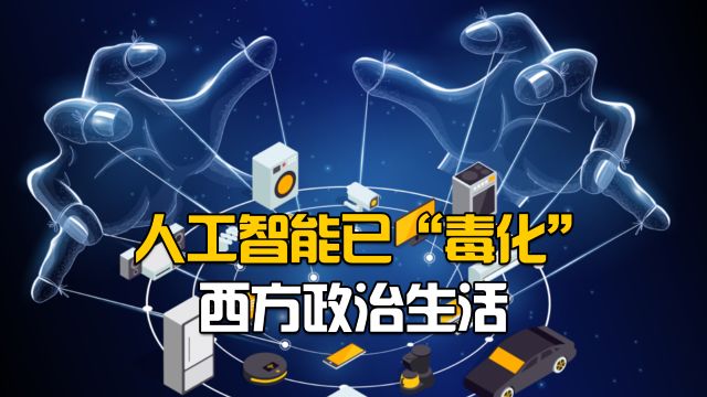 人工智能已“毒化”西方政治生活,西方媒体变成“立场决定新闻”