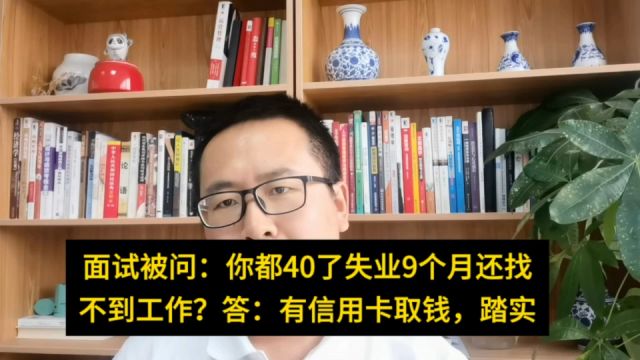 面试被问都40了失业9个月还找不到工作?答:有信用卡取钱,踏实