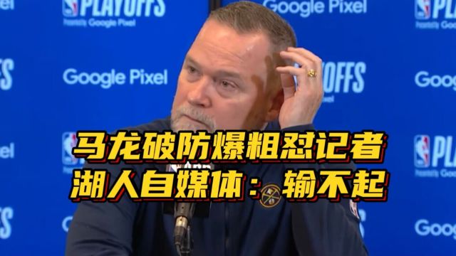 掘金出局马龙破防爆粗怼记者,怒斥问题愚蠢,湖人博主:输不起