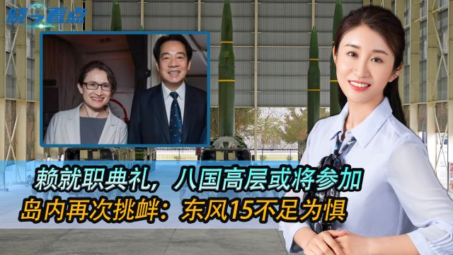 赖就职典礼,八国高层或将参加,岛内再次挑衅:东风15不足为惧