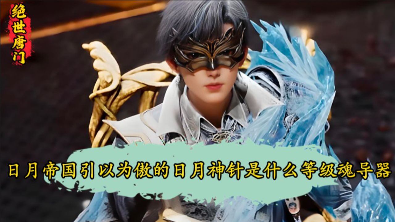 绝世唐门:日月帝国引以为傲的日月神针究竟是什么等级的魂导器?为啥说他的全部威力爆发之时就连封号斗罗都难逃一死?_高清1080P在线观看平台_腾讯视频