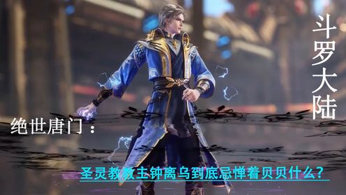 绝世唐门:圣灵教教主钟离乌到底忌惮着贝贝什么?_高清1080P在线观看平台_腾讯视频