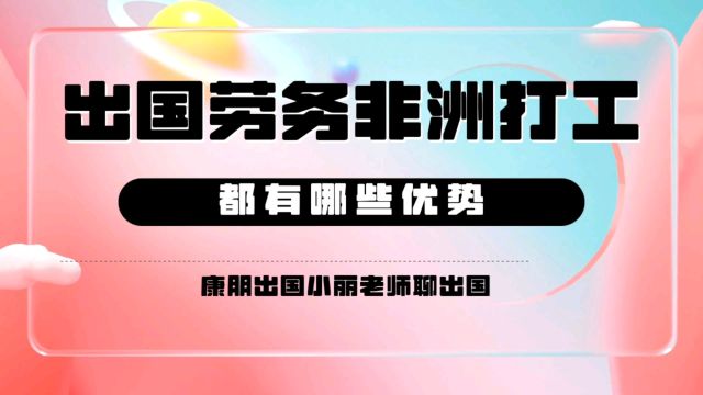 康朋出国 出国劳务出国打工非洲援建一带一路都有哪些优点?出国劳务正规派遣公司出国劳务正规办理公司10大排名非洲工作非洲援建工作专业办理公司康...