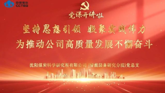 党课开讲啦丨中国煤科沈阳研究院沈阳所(智能分院)党总支:坚持思想引领 凝聚实践伟力 为推动公司高质量发展不懈奋斗