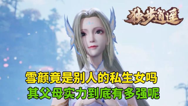 独步逍遥:雪颜竟是别人的私生女吗?其父母实力到底有多强呢?