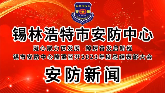 凝心聚力谋发展 踔厉奋发启新程锡市安防中心隆重召开2023年度总结表彰大会