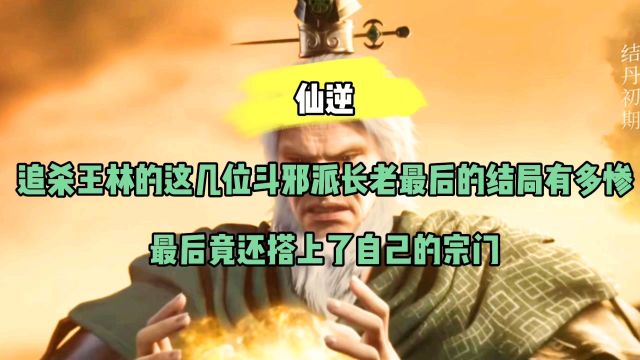 仙逆:你知道追杀王林的这几位斗邪派修士最后的结局有多惨吗?最后竟还搭上了自己的宗门