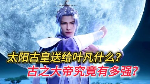 【遮天-原著剧情解说】150:太阳古皇送给叶凡什么样的机缘,古之大帝究竟有多强?_高清1080P在线观看平台_腾讯视频